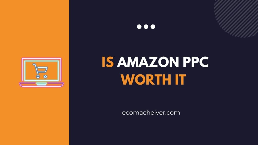 Is Amazon PPC Worth It ? Our User Friendly Guide Check Today